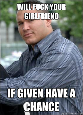 Will fuck your girlfriend If given have a chance  Cocky Randy Orton