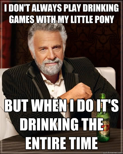 I don't always play drinking games with my little pony But when I do it's drinking the entire time  The Most Interesting Man In The World