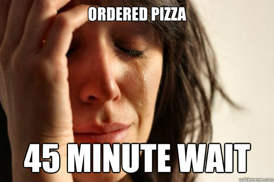 Ordered pizza 45 minute wait  First World Problems