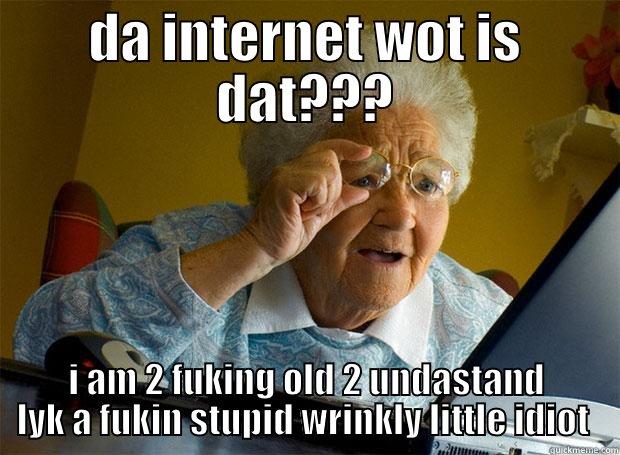 DA INTERNET WOT IS DAT??? I AM 2 FUKING OLD 2 UNDASTAND LYK A FUKIN STUPID WRINKLY LITTLE IDIOT  Grandma finds the Internet