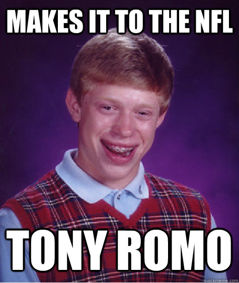 Makes it to the NFL  Tony Romo  Bad Luck Brian