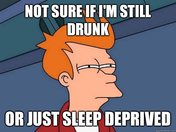 Not sure if I'm still drunk or just sleep deprived  Futurama Fry