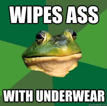 Wipes ass with underwear  Foul Bachelor Frog