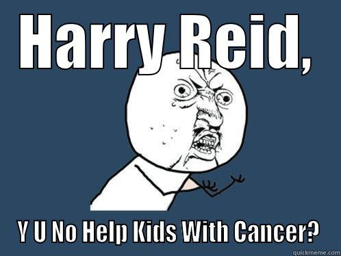 HARRY REID, Y U NO HELP KIDS WITH CANCER? Y U No