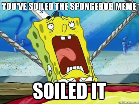 you've soiled the spongebob meme soiled it - you've soiled the spongebob meme soiled it  Soiled Spongebob