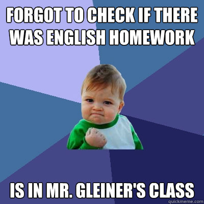 Forgot to check if there was English homework Is In Mr. Gleiner's class  Success Kid
