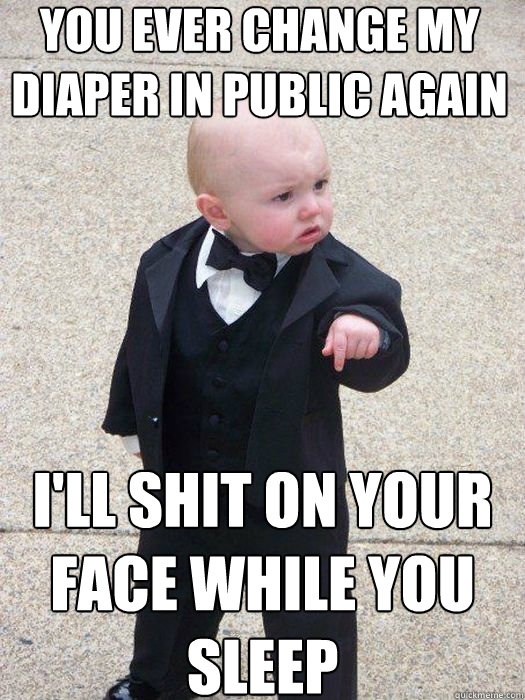You ever change my diaper in public again I'll shit on your face while you sleep   Baby Godfather