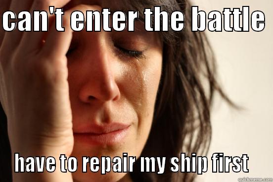 CAN'T ENTER THE BATTLE  HAVE TO REPAIR MY SHIP FIRST   First World Problems
