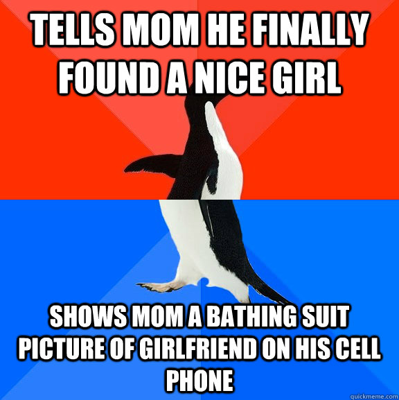 tells mom he finally found a nice girl shows mom a bathing suit picture of girlfriend on his cell phone  Socially Awesome Awkward Penguin