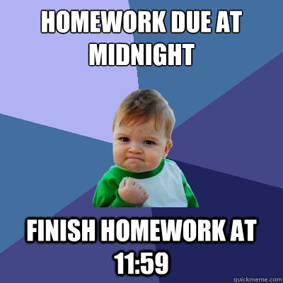 Homework due at midnight Finish homework at 11:59   Success Kid
