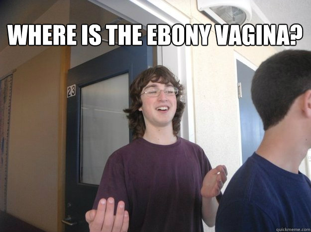 Where is the ebony vagina?  - Where is the ebony vagina?   Questions. Revised