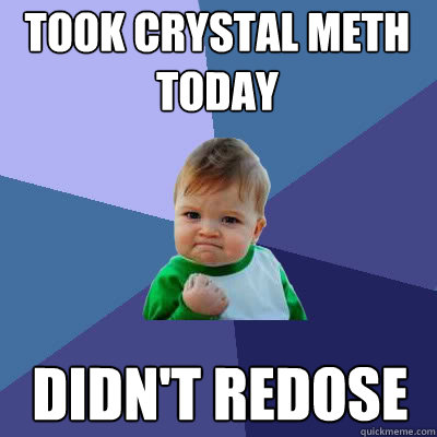 Took crystal meth today Didn't redose  Success Baby