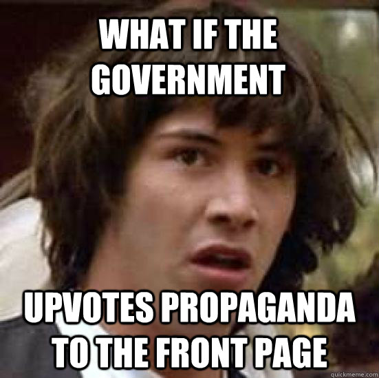 What if the government upvotes propaganda to the front page  conspiracy keanu