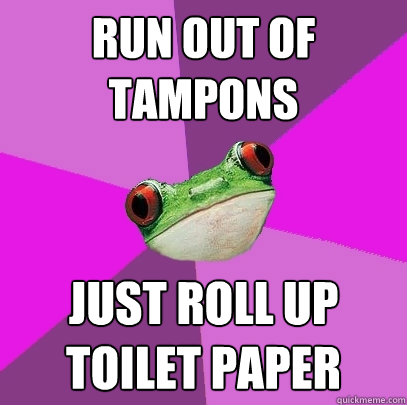 run out of tampons just roll up toilet paper  Foul Bachelorette Frog