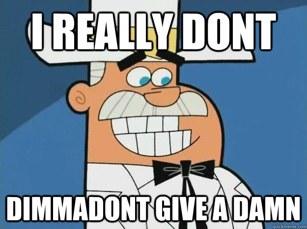 I REALLY DONT DIMMADONT GIVE A DAMN  