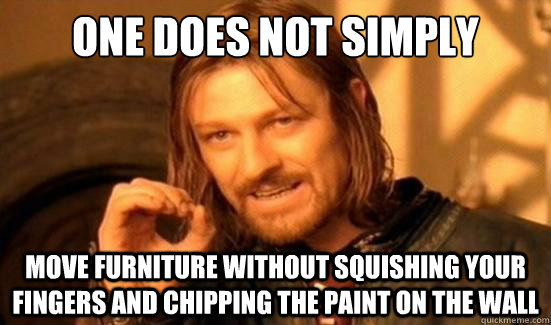 One Does Not Simply move furniture without squishing your fingers and chipping the paint on the wall  Boromir