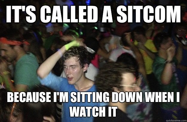 It's called a sitcom Because I'm sitting down when I watch it  Sudden Clarity 10 Guy
