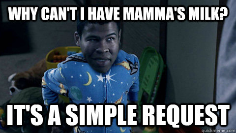 why can't i have mamma's milk?  it's a simple request  baby forest whitaker