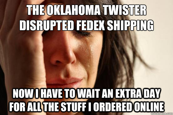 The Oklahoma twister disrupted FedEx shipping Now I have to wait an extra day for all the stuff I ordered online  First World Problems