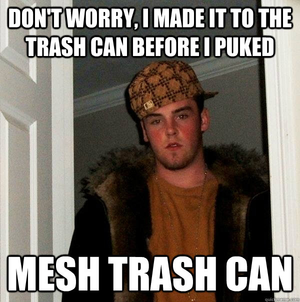 don't worry, i made it to the trash can before i puked mesh trash can  Scumbag Steve