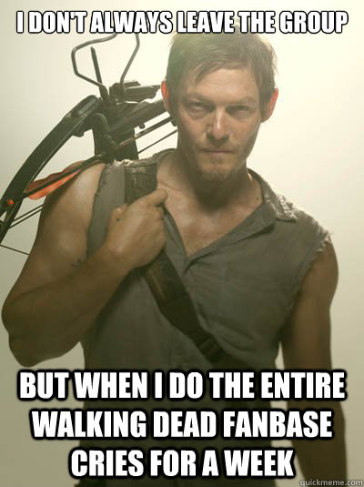I don't always leave the group but when I do the entire walking dead fanbase cries for a week  Daryl Dixon