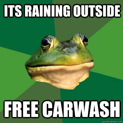 Its raining outside free carwash  Foul Bachelor Frog
