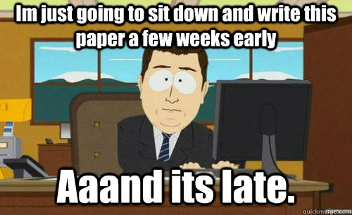 Im just going to sit down and write this paper a few weeks early Aaand its late.  anditsgone