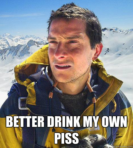  Better drink my own piss  Bear Grylls