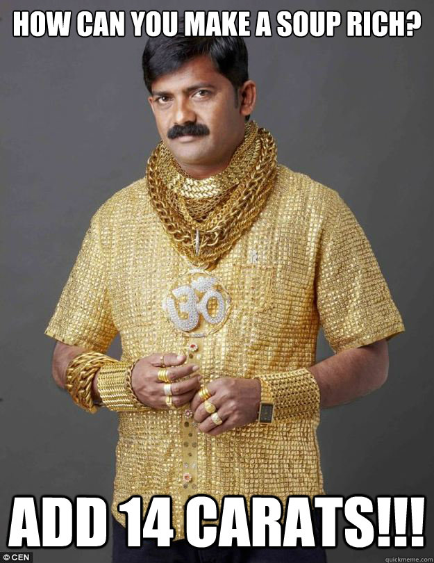 How can you make a soup rich? Add 14 carats!!! - How can you make a soup rich? Add 14 carats!!!  Rich Indian Man