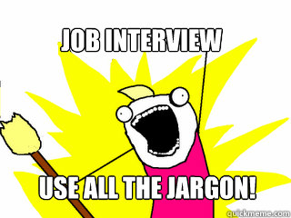 Job interview Use All the jargon!  All The Things