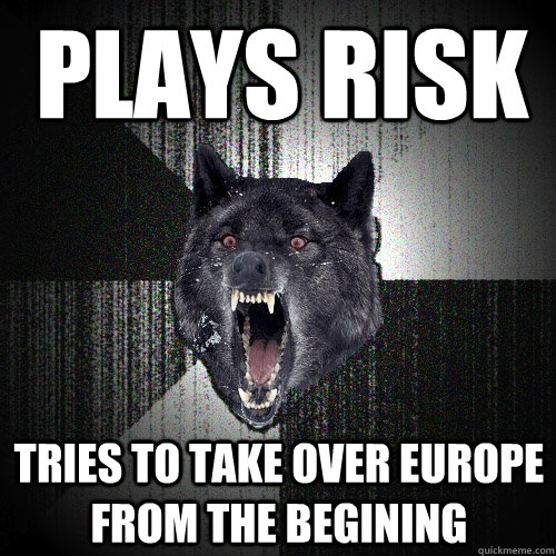 plays risk tries to take over europe from the begining  Insanity Wolf