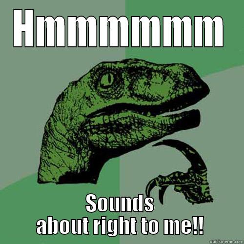 HMMMMMM SOUNDS ABOUT RIGHT TO ME!! Philosoraptor
