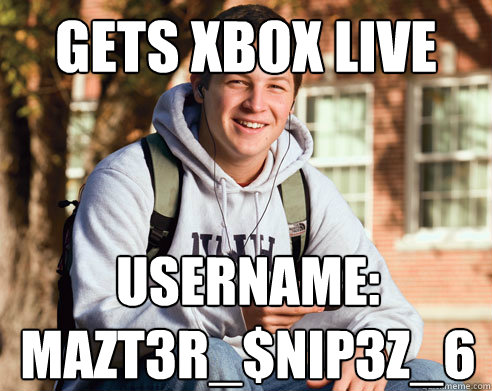 Gets Xbox live username: mazt3r_$nip3z_6  College Freshman