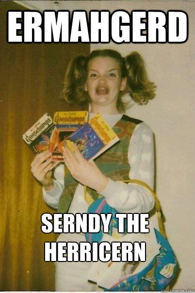 ERMAHGERD serndy the herricern  ERMAHGERD