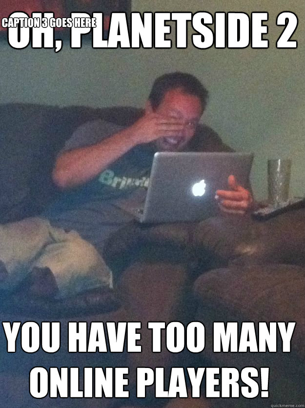 Oh, Planetside 2 You have too many online players! Caption 3 goes here - Oh, Planetside 2 You have too many online players! Caption 3 goes here  Misc