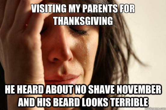 Visiting my parents for thanksgiving he heard about no shave november and his beard looks terrible  First World Problems