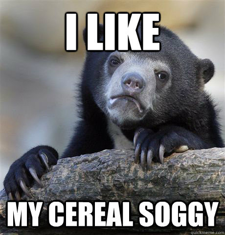 i like my cereal soggy - i like my cereal soggy  Confession Bear