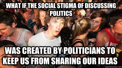 What if the social stigma of discussing politics was created by politicians to keep us from sharing our ideas  Sudden Clarity Clarence