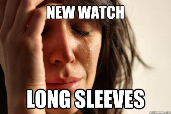 New watch long sleeves  First World Problems