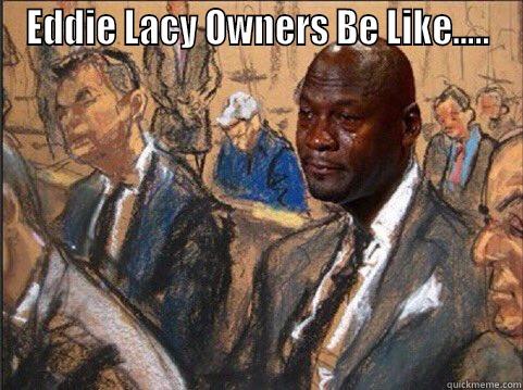 EDDIE LACY OWNERS BE LIKE.....  Misc
