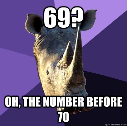 69? oh, the number before 70  Sexually Oblivious Rhino