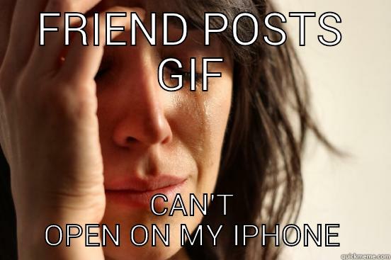 FRIEND POSTS GIF CAN'T OPEN ON MY IPHONE First World Problems