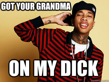 Got your grandma on my dick - Got your grandma on my dick  tyga