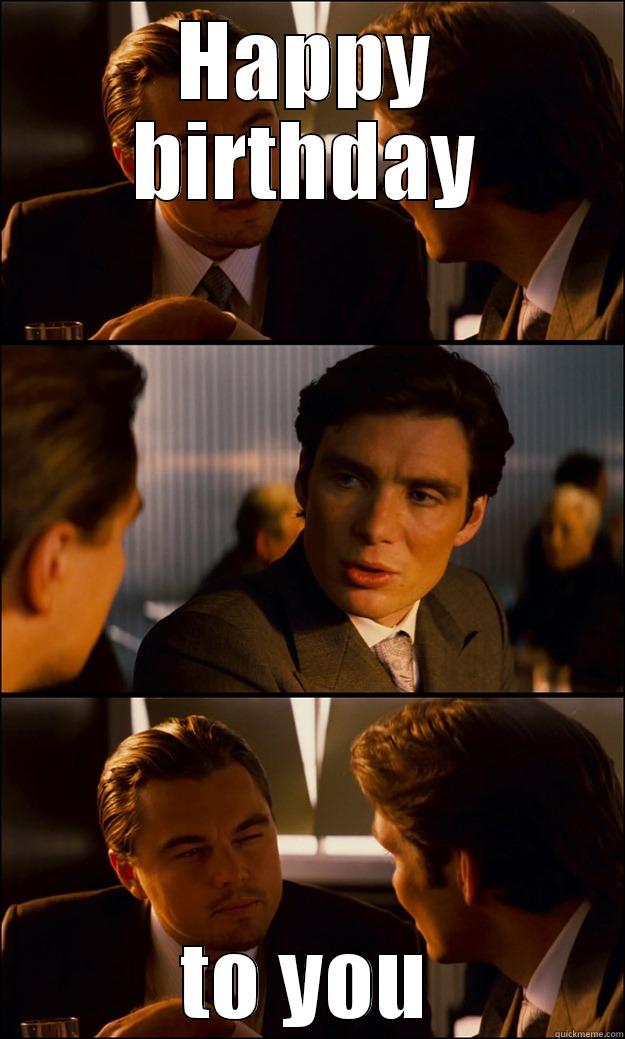 Happy birthday - HAPPY BIRTHDAY TO YOU Inception