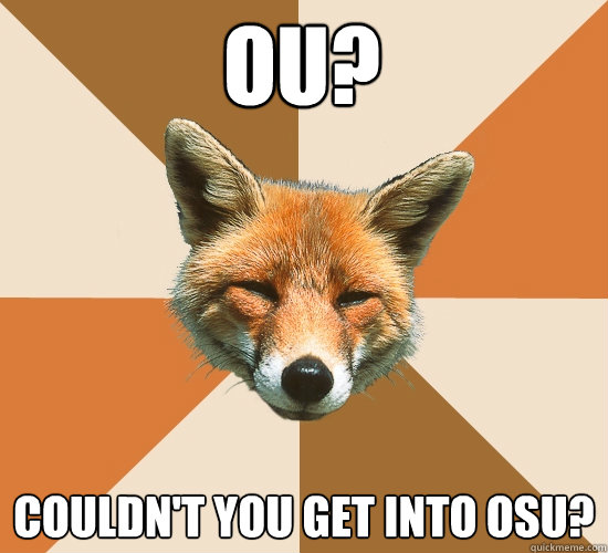 OU? Couldn't you get into OSU?  Condescending Fox
