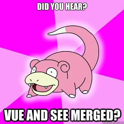 did you hear? vue and see merged?  Slowpoke