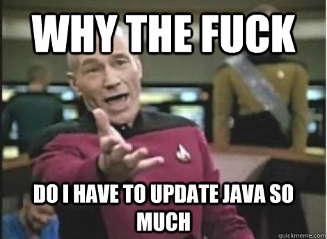 WHY THE FUCK DO I HAVE TO UPDATE JAVA SO MUCH - WHY THE FUCK DO I HAVE TO UPDATE JAVA SO MUCH  Misc
