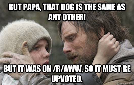 But papa, that dog is the same as any other! But it was on /r/aww, so it must be upvoted.  Viggo Explains Reddit
