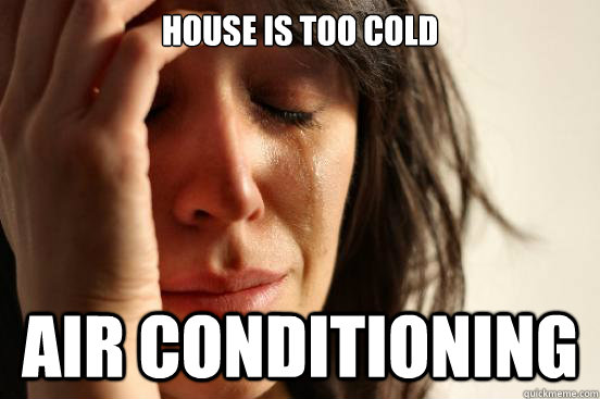 House is too cold Air conditioning   First World Problems