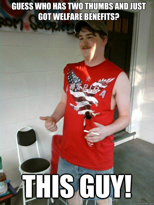 Guess who has two thumbs and just got welfare benefits? this guy!  Redneck Randal